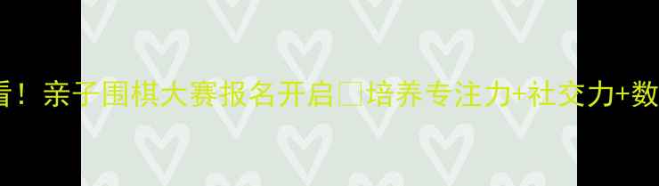 图片 杭州幼升小必看！亲子围棋大赛报名开启🌟培养专注力+社交力+数感三合一攻略2