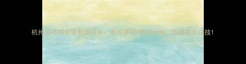 图片 杭州羽毛球专业教练招生：系统课程+青训计划，快速提升球技1