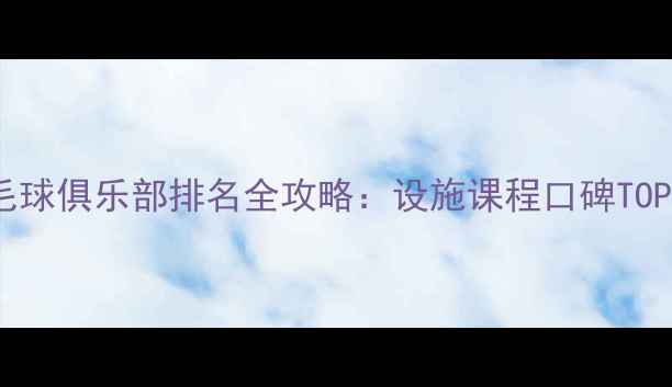 图片 杭州羽毛球俱乐部排名全攻略：设施课程口碑TOP10深度1