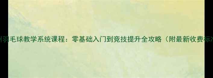 图片 杭州羽毛球教学系统课程：零基础入门到竞技提升全攻略（附最新收费标准）