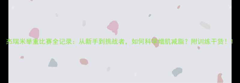 图片 杰瑞米举重比赛全记录：从新手到挑战者，如何科学增肌减脂？附训练干货！1