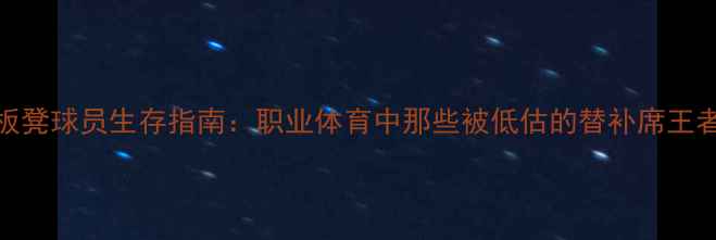 图片 板凳球员生存指南：职业体育中那些被低估的替补席王者