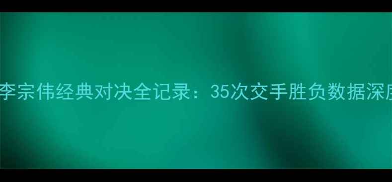 图片 林丹VS李宗伟经典对决全记录：35次交手胜负数据深度（-）