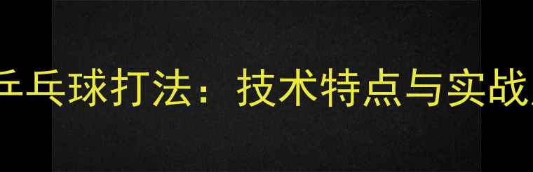 图片 林丹乒乓球打法：技术特点与实战应用1