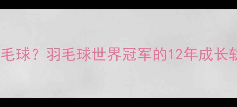 图片 林丹几岁开始打羽毛球？羽毛球世界冠军的12年成长轨迹与训练秘籍！2
