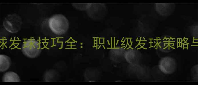 图片 林丹羽毛球发球技巧全：职业级发球策略与实战应用