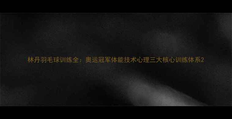 图片 林丹羽毛球训练全：奥运冠军体能技术心理三大核心训练体系2