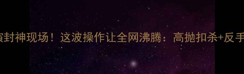 图片 林丹花式羽毛球表演封神现场！这波操作让全网沸腾：高抛扣杀+反手劈吊教科书级演绎1