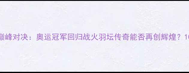 图片 林丹香港羽毛球赛巅峰对决：奥运冠军回归战火羽坛传奇能否再创辉煌？10月12日赛事全回顾