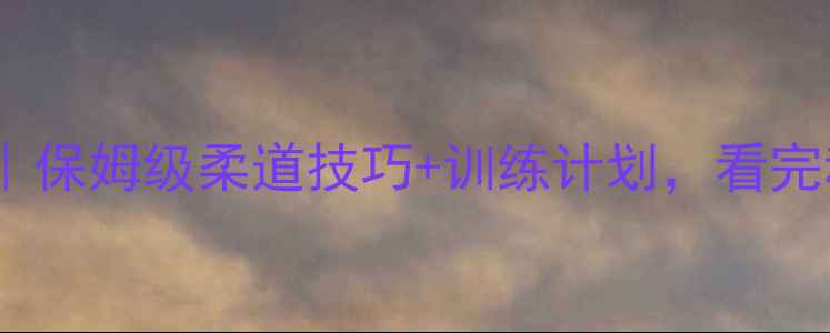 图片 柔道比赛全攻略｜保姆级柔道技巧+训练计划，看完秒变黑带入门！2