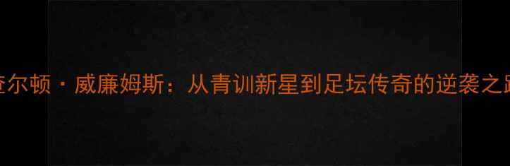 图片 查尔顿·威廉姆斯：从青训新星到足坛传奇的逆袭之路