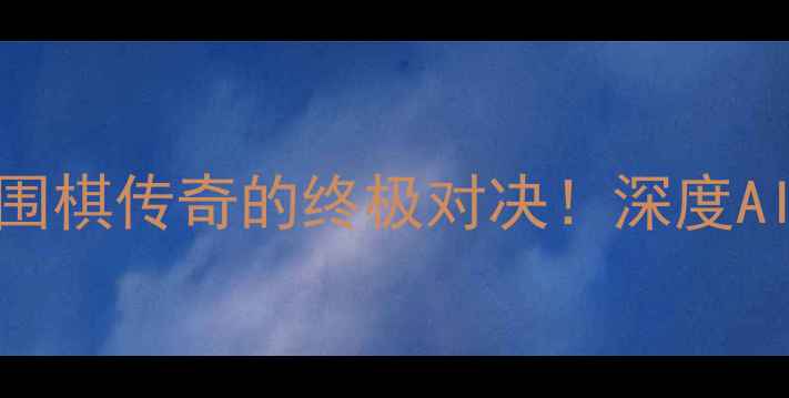 图片 柯洁VS人工智能：围棋传奇的终极对决！深度AI如何写棋改道历史