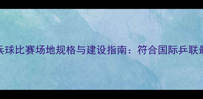 图片 标准乒乓球比赛场地规格与建设指南：符合国际乒联最新要求
