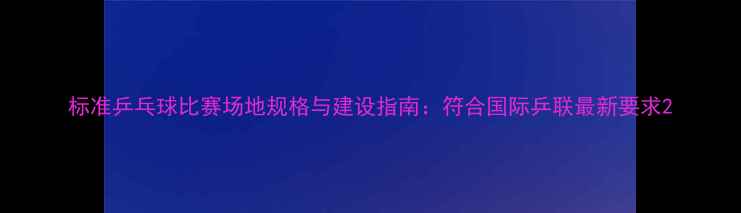 图片 标准乒乓球比赛场地规格与建设指南：符合国际乒联最新要求2