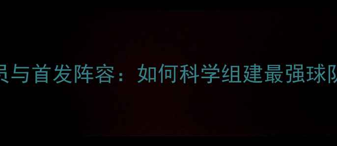 图片 核心球员与首发阵容：如何科学组建最强球队阵容？