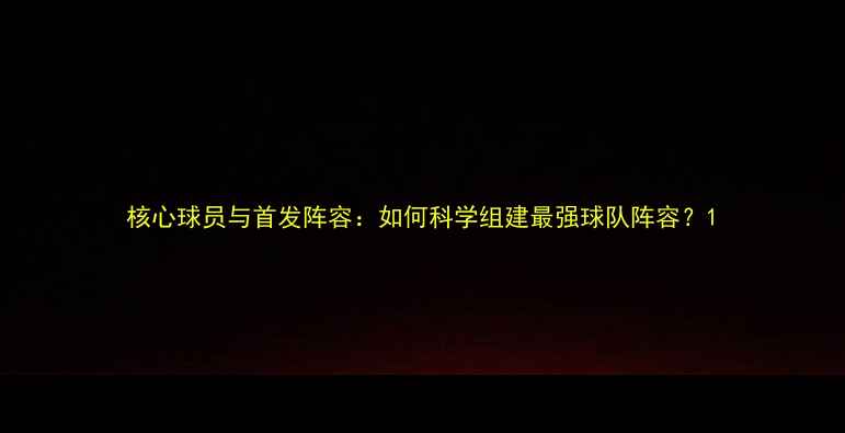 图片 核心球员与首发阵容：如何科学组建最强球队阵容？1