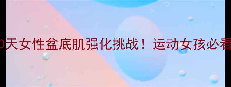 图片 核心训练新玩法30天女性盆底肌强化挑战！运动女孩必看的高效塑形指南2
