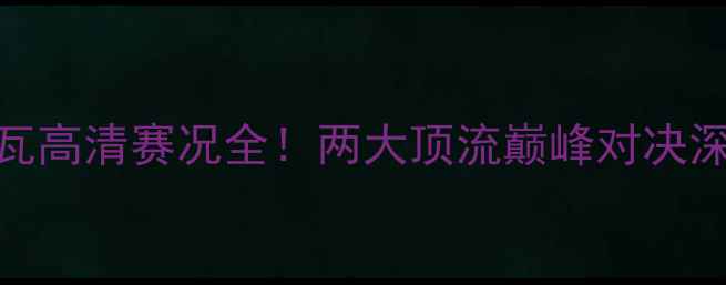 图片 格雷米vs奥瓦高清赛况全！两大顶流巅峰对决深度技术分析