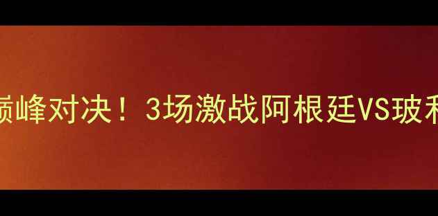 图片 格雷米奥vs戈多伊：南美巅峰对决！3场激战阿根廷VS玻利维亚足球经典战役🔥⚽️