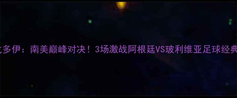 图片 格雷米奥vs戈多伊：南美巅峰对决！3场激战阿根廷VS玻利维亚足球经典战役🔥⚽️1