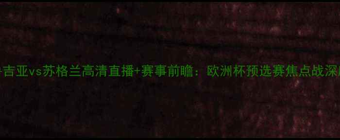 图片 格鲁吉亚vs苏格兰高清直播+赛事前瞻：欧洲杯预选赛焦点战深度🏆