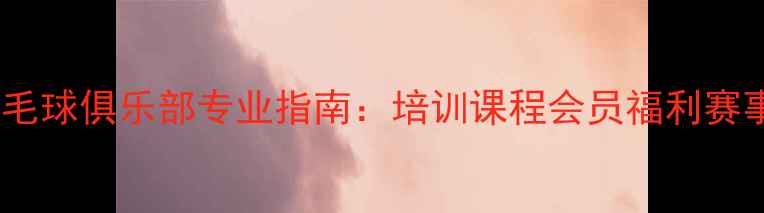 图片 桂林市羽毛球俱乐部专业指南：培训课程会员福利赛事活动全1