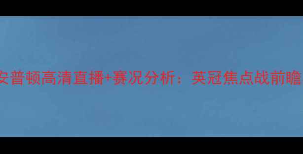 图片 桑德兰vs南安普顿高清直播+赛况分析：英冠焦点战前瞻与深度解读1
