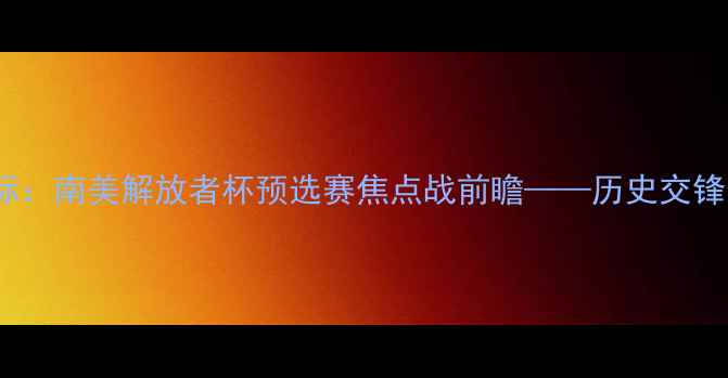 图片 桑托斯vs巴西国际：南美解放者杯预选赛焦点战前瞻——历史交锋与战术博弈深度1