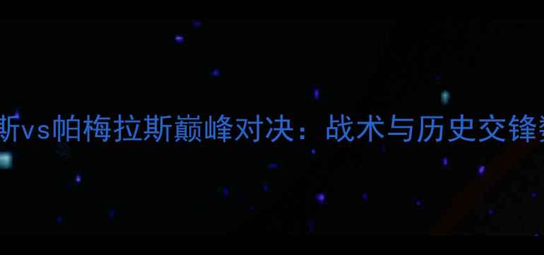 图片 桑托斯vs帕梅拉斯巅峰对决：战术与历史交锋数据1