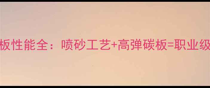图片 桧木乒乓球底板性能全：喷砂工艺+高弹碳板=职业级手感进阶指南
