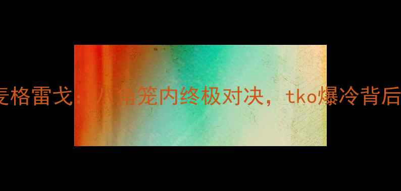 图片 梅威瑟VS嘴炮麦格雷戈：八角笼内终极对决，tko爆冷背后的战术与争议1