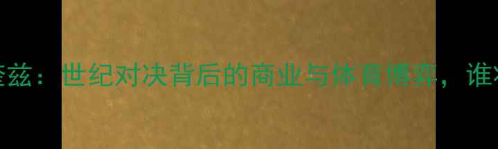 图片 梅威瑟VS马奎兹：世纪对决背后的商业与体育博弈，谁将主宰拳坛？
