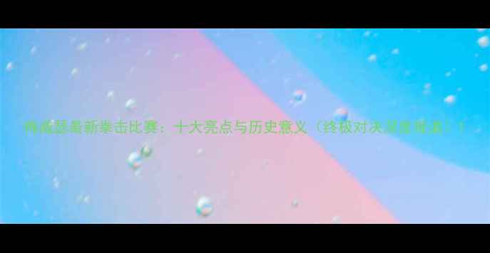 图片 梅威瑟最新拳击比赛：十大亮点与历史意义（终极对决深度报道）1