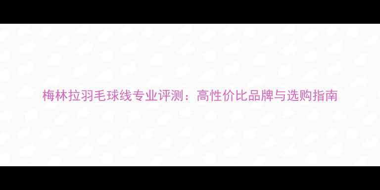 图片 梅林拉羽毛球线专业评测：高性价比品牌与选购指南