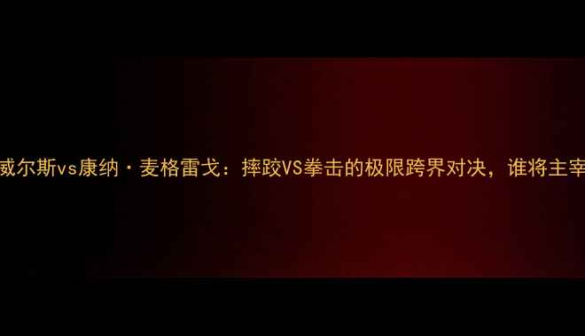 图片 梅森·威尔斯vs康纳·麦格雷戈：摔跤VS拳击的极限跨界对决，谁将主宰擂台？