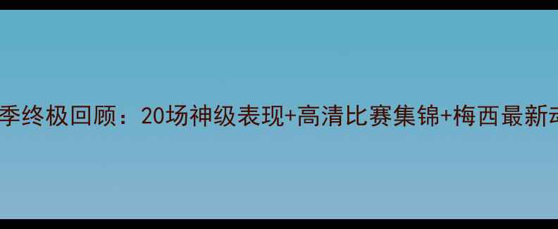 图片 梅西赛季终极回顾：20场神级表现+高清比赛集锦+梅西最新动态全1