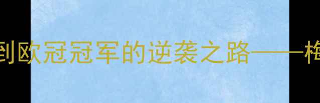 图片 梅贾球员：从青训新星到欧冠冠军的逆袭之路——梅西成长背后的关键因素