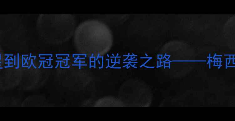 图片 梅贾球员：从青训新星到欧冠冠军的逆袭之路——梅西成长背后的关键因素1