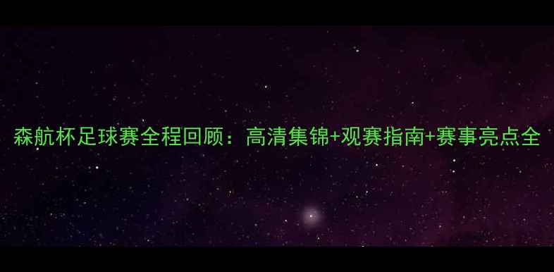 图片 森航杯足球赛全程回顾：高清集锦+观赛指南+赛事亮点全