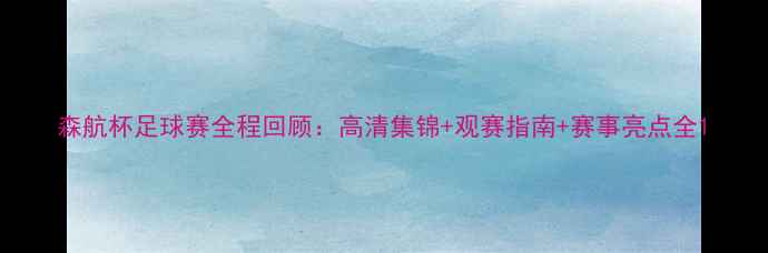 图片 森航杯足球赛全程回顾：高清集锦+观赛指南+赛事亮点全1