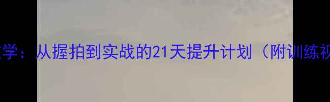 图片 樊振东乒乓球教学：从握拍到实战的21天提升计划（附训练视频+动作分解）