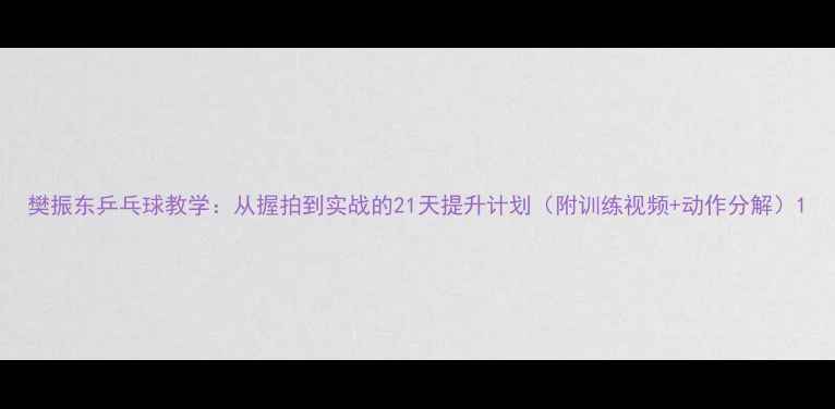 图片 樊振东乒乓球教学：从握拍到实战的21天提升计划（附训练视频+动作分解）1