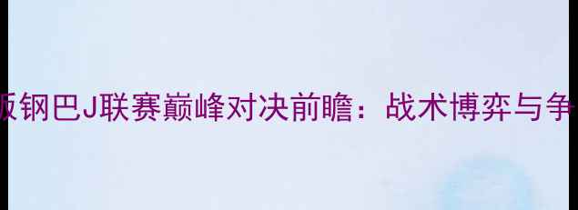 图片 横滨水手vs大阪钢巴J联赛巅峰对决前瞻：战术博弈与争冠关键战深度2