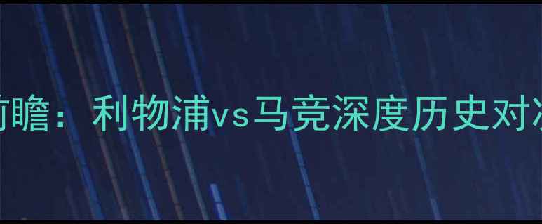 图片 欧冠14决赛前瞻：利物浦vs马竞深度历史对决vs战术博弈