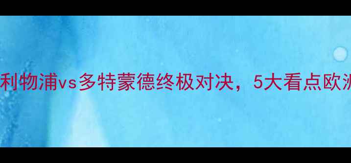 图片 欧冠决赛前瞻：利物浦vs多特蒙德终极对决，5大看点欧洲足球巅峰之战1