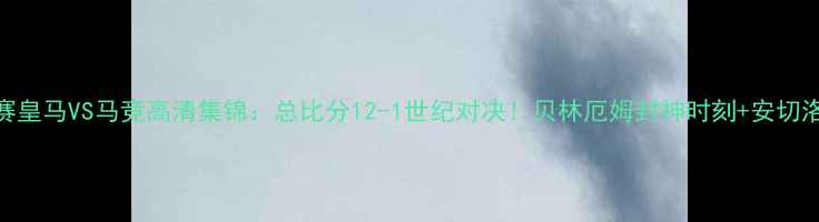 图片 欧冠决赛皇马VS马竞高清集锦：总比分12-1世纪对决！贝林厄姆封神时刻+安切洛蒂战术