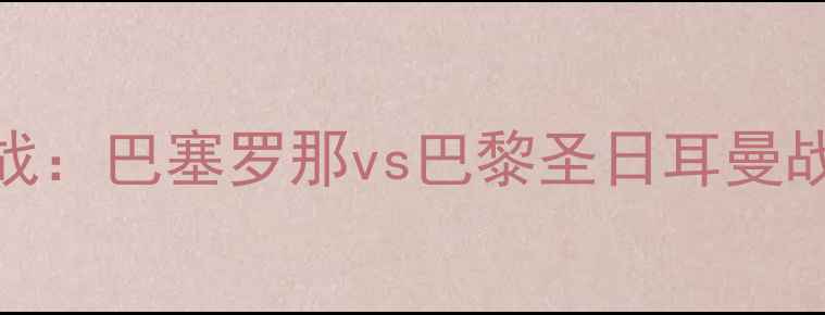 图片 欧冠小组赛B组焦点战：巴塞罗那vs巴黎圣日耳曼战术博弈与争胜关键1