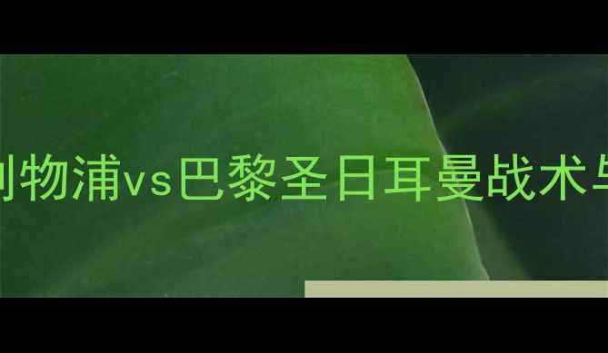 图片 欧冠巅峰对决：利物浦vs巴黎圣日耳曼战术与球星高光全回顾
