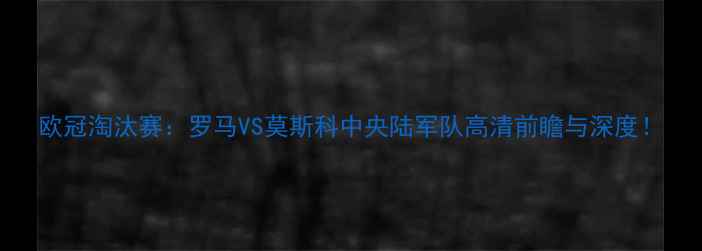 图片 欧冠淘汰赛：罗马VS莫斯科中央陆军队高清前瞻与深度！