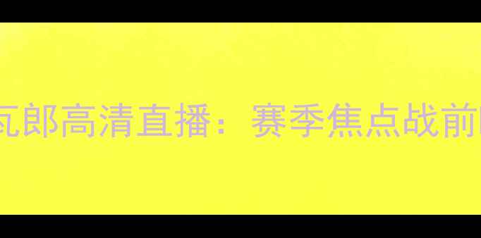 图片 欧塞尔vs瓦郎高清直播：赛季焦点战前瞻与深度1